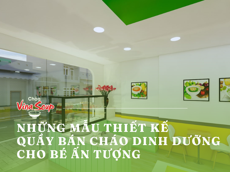 Những mẫu thiết kế quầy bán cháo dinh dưỡng cho bé ấn tượng